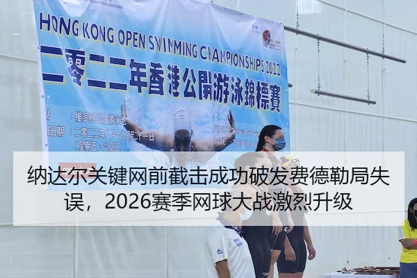 纳达尔关键网前截击成功破发费德勒局失误，2026赛季网球大战激烈升级